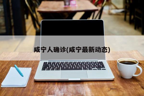 咸宁人确诊(咸宁最新动态)