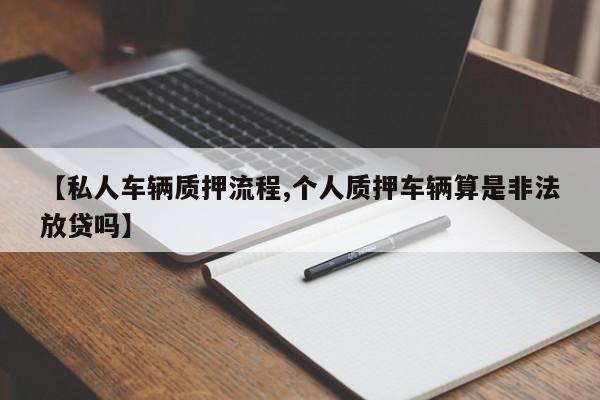 【私人车辆质押流程,个人质押车辆算是非法放贷吗】