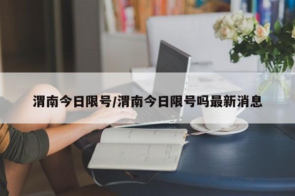 渭南今日限号/渭南今日限号吗最新消息