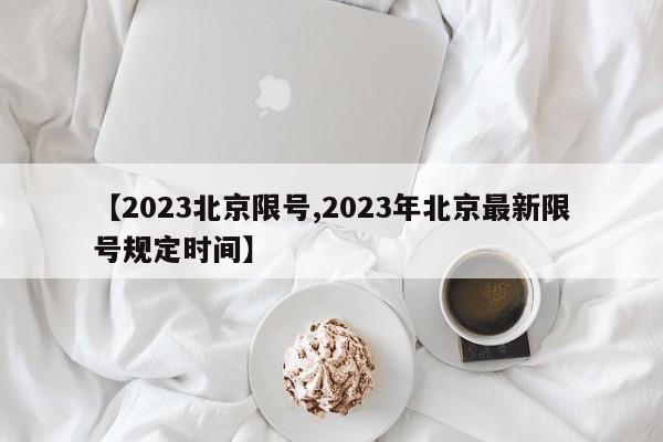 【2023北京限号,2023年北京最新限号规定时间】