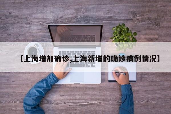 【上海增加确诊,上海新增的确诊病例情况】