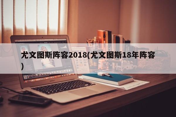 尤文图斯阵容2018(尤文图斯18年阵容)