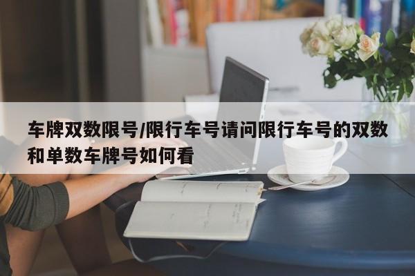 车牌双数限号/限行车号请问限行车号的双数和单数车牌号如何看