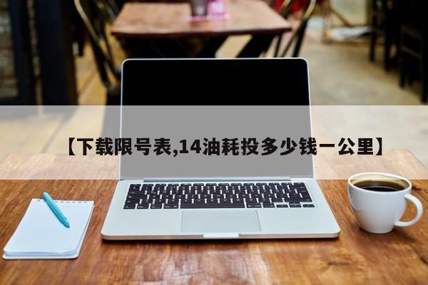 【下载限号表,14油耗投多少钱一公里】