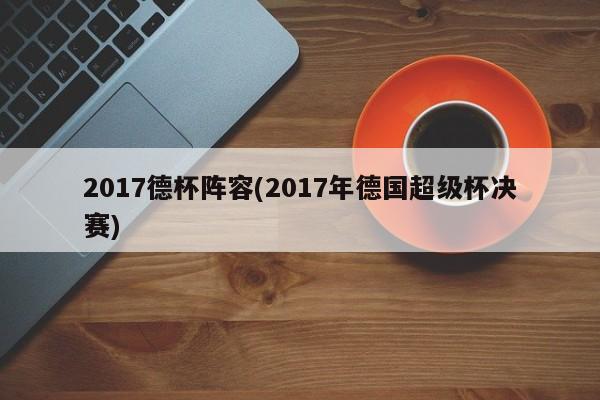 2017德杯阵容(2017年德国超级杯决赛)