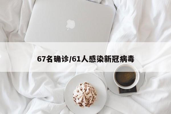 67名确诊/61人感染新冠病毒