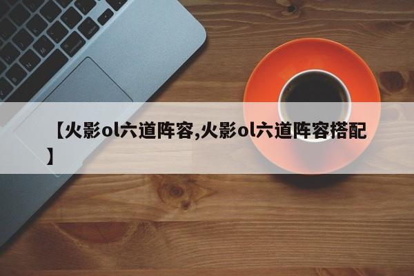 【火影ol六道阵容,火影ol六道阵容搭配】