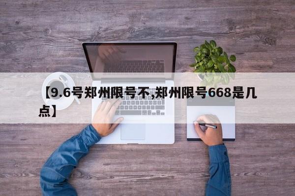 【9.6号郑州限号不,郑州限号668是几点】