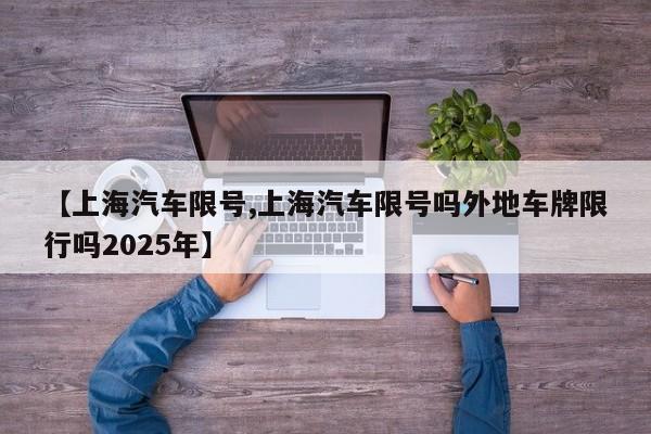 【上海汽车限号,上海汽车限号吗外地车牌限行吗2025年】