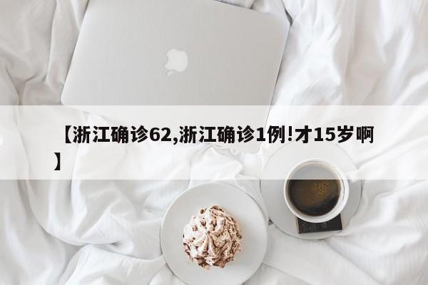【浙江确诊62,浙江确诊1例!才15岁啊】