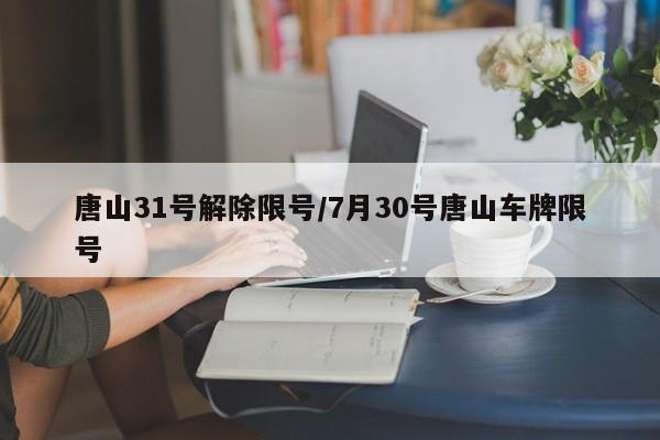 唐山31号解除限号/7月30号唐山车牌限号