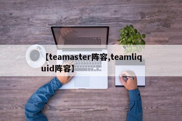 【teamaster阵容,teamliquid阵容】