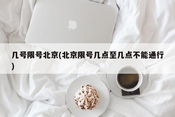几号限号北京(北京限号几点至几点不能通行)