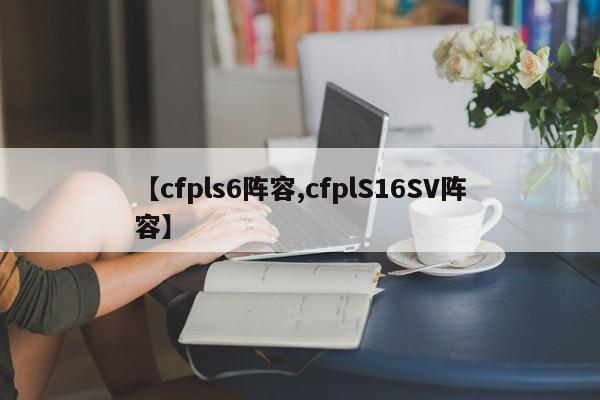 【cfpls6阵容,cfplS16SV阵容】