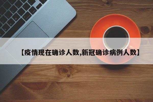 【疫情现在确诊人数,新冠确诊病例人数】