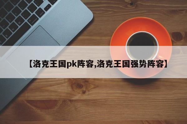 【洛克王国pk阵容,洛克王国强势阵容】