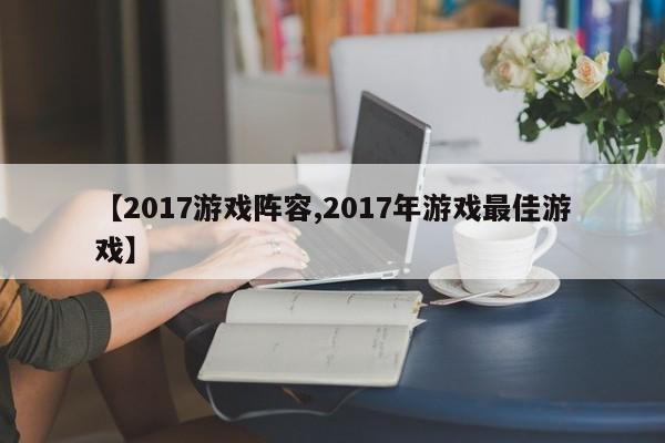 【2017游戏阵容,2017年游戏最佳游戏】