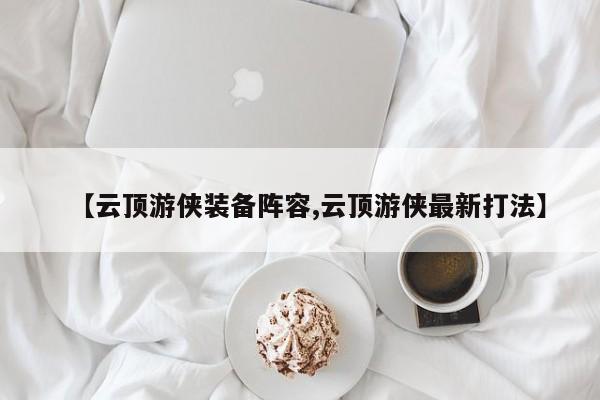 【云顶游侠装备阵容,云顶游侠最新打法】