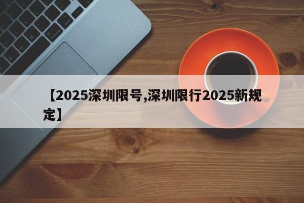 【2025深圳限号,深圳限行2025新规定】
