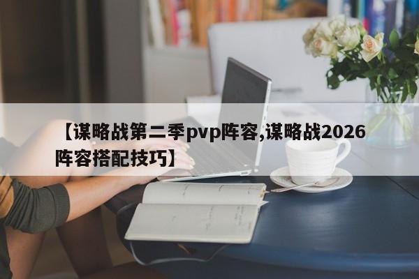 【谋略战第二季pvp阵容,谋略战2026阵容搭配技巧】