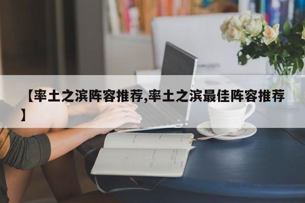【率土之滨阵容推荐,率土之滨最佳阵容推荐】
