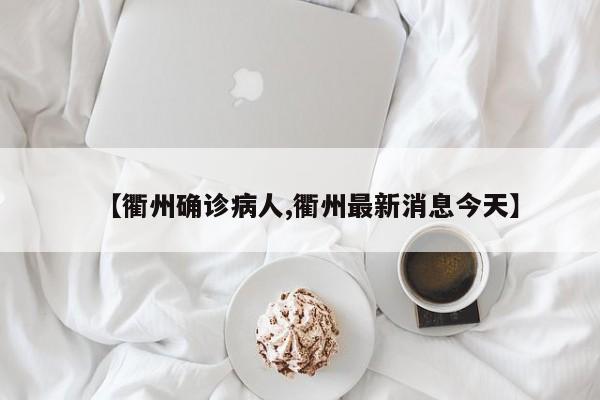 【衢州确诊病人,衢州最新消息今天】