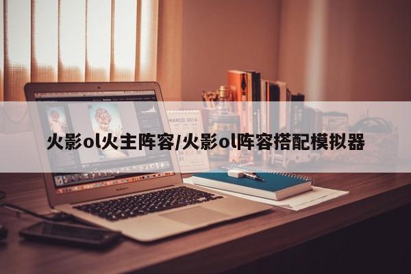 火影ol火主阵容/火影ol阵容搭配模拟器