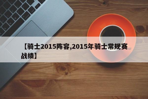 【骑士2015阵容,2015年骑士常规赛战绩】