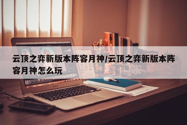 云顶之弈新版本阵容月神/云顶之弈新版本阵容月神怎么玩