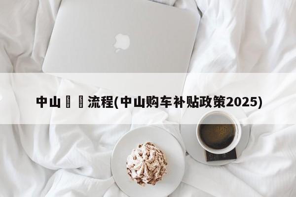 中山買車流程(中山购车补贴政策2025)