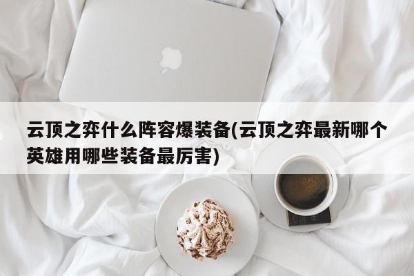 云顶之弈什么阵容爆装备(云顶之弈最新哪个英雄用哪些装备最厉害)