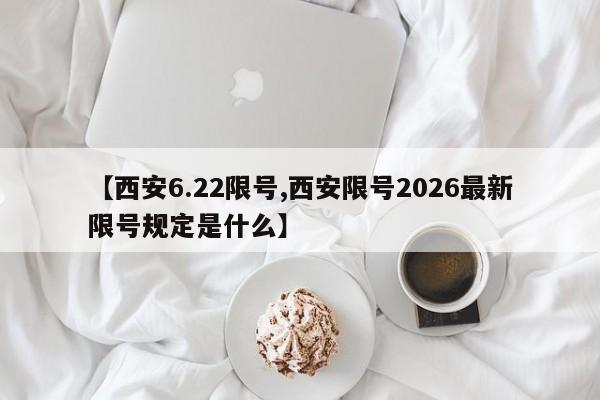 【西安6.22限号,西安限号2026最新限号规定是什么】