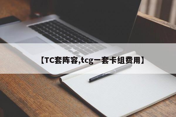 【TC套阵容,tcg一套卡组费用】