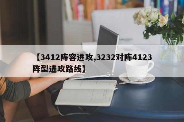 【3412阵容进攻,3232对阵4123阵型进攻路线】