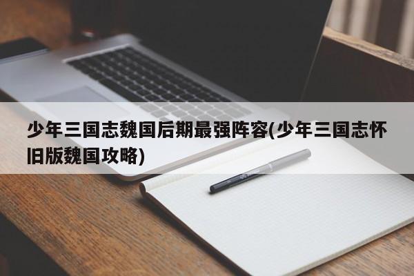 少年三国志魏国后期最强阵容(少年三国志怀旧版魏国攻略)