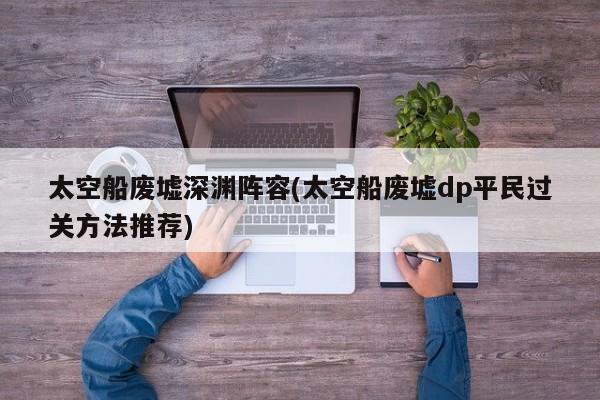 太空船废墟深渊阵容(太空船废墟dp平民过关方法推荐)