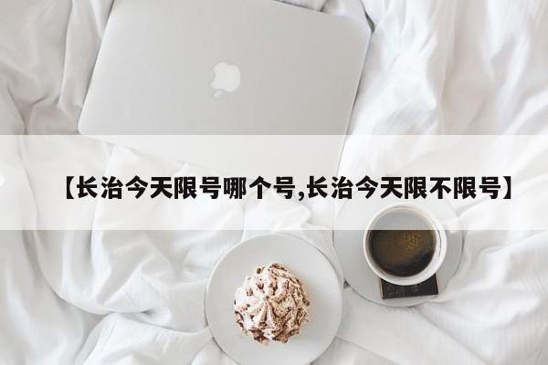 【长治今天限号哪个号,长治今天限不限号】
