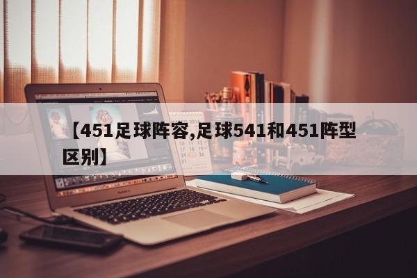 【451足球阵容,足球541和451阵型区别】